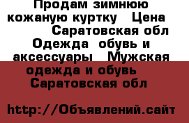 Продам зимнюю кожаную куртку › Цена ­ 30 000 - Саратовская обл. Одежда, обувь и аксессуары » Мужская одежда и обувь   . Саратовская обл.